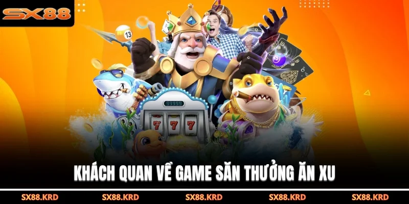 Khách quan về game săn thưởng ăn xu