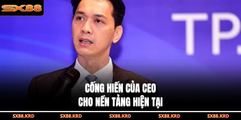 Cống hiến của CEO cho nền tảng hiện tại