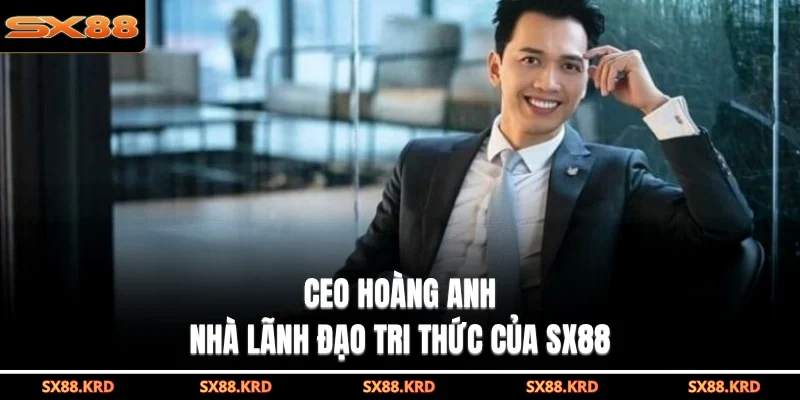 CEO Hoàng Anh nhà lãnh đạo tri thức của SX88