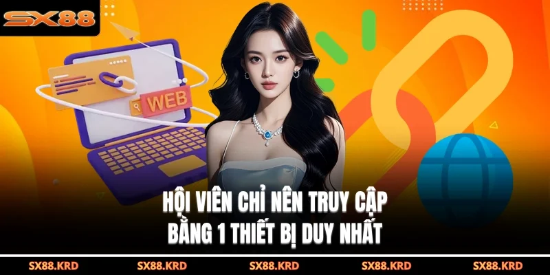 Hội viên chỉ nên truy cập bằng 1 thiết bị duy nhất