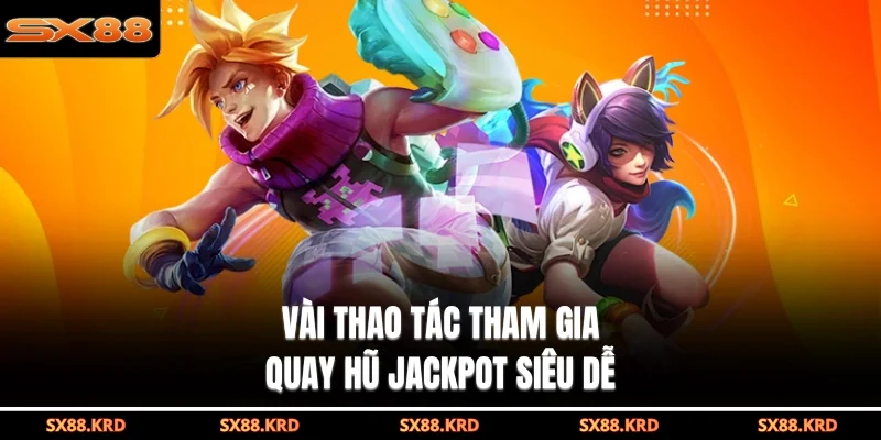 Vài thao tác tham gia quay hũ jackpot siêu dễ