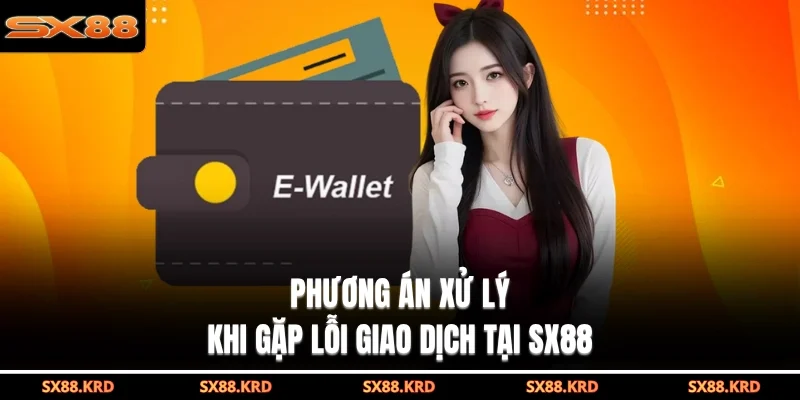 Phương án xử lý khi gặp lỗi giao dịch tại SX88
