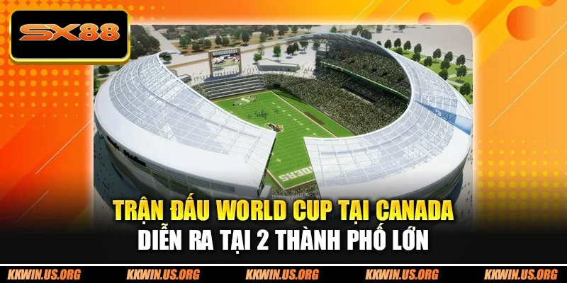 Trận đấu World Cup tại Canada diễn ra tại 2 thành phố lớn