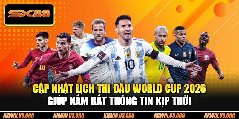 Cập nhật lịch thi đấu World Cup 2026 giúp nắm bắt thông tin kịp thời